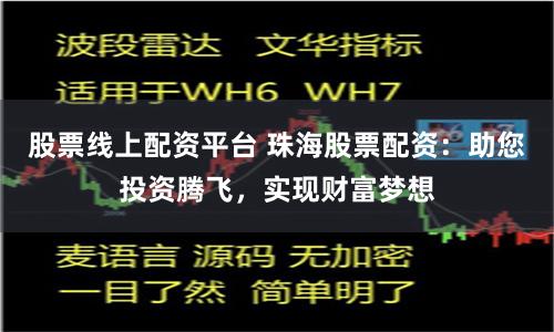 股票线上配资平台 珠海股票配资：助您投资腾飞，实现财富梦想