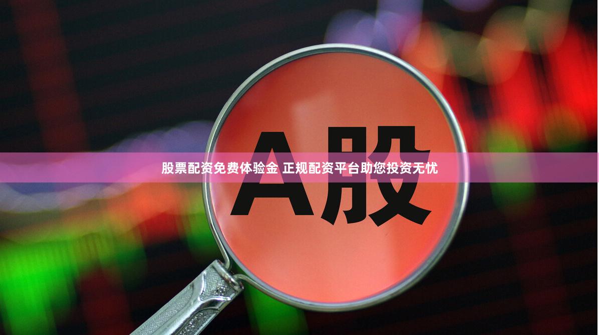 股票配资免费体验金 正规配资平台助您投资无忧