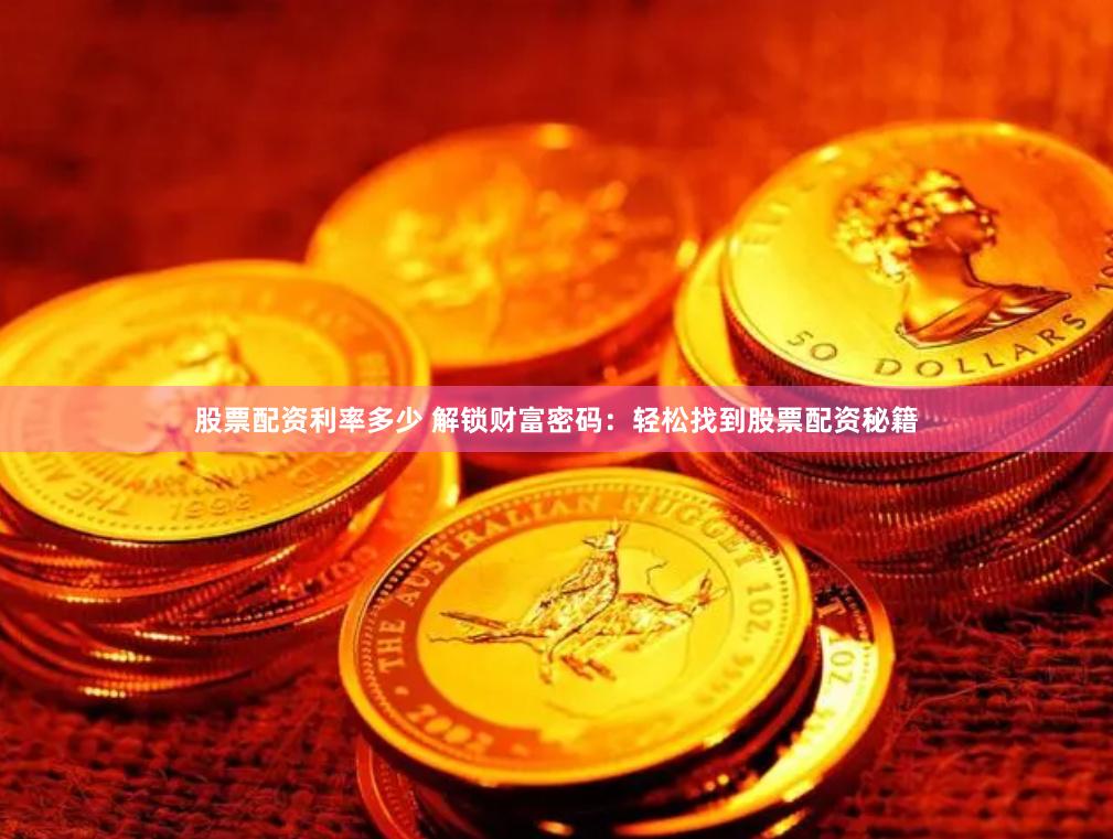 股票配资利率多少 解锁财富密码：轻松找到股票配资秘籍