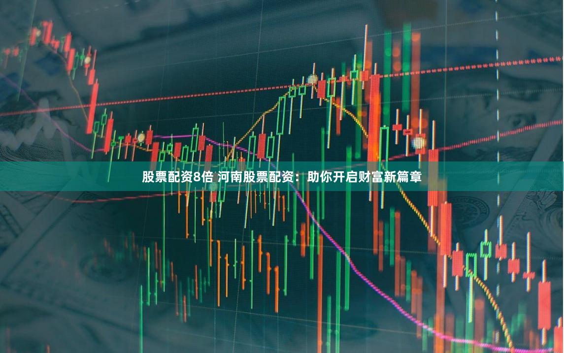 股票配资8倍 河南股票配资：助你开启财富新篇章