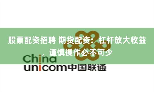 股票配资招聘 期货配资：杠杆放大收益，谨慎操作必不可少