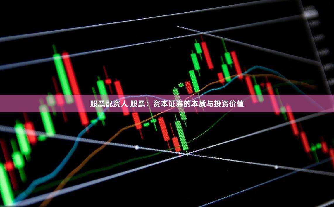 股票配资人 股票：资本证券的本质与投资价值