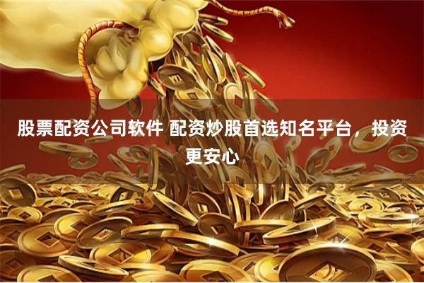 股票配资公司软件 配资炒股首选知名平台，投资更安心