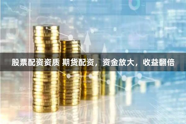 股票配资资质 期货配资，资金放大，收益翻倍