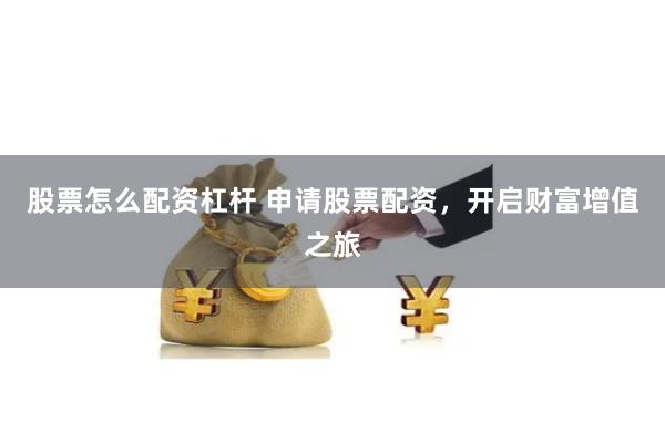 股票怎么配资杠杆 申请股票配资，开启财富增值之旅