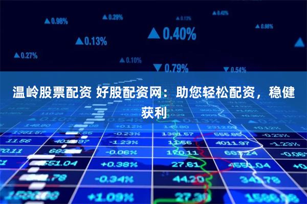 温岭股票配资 好股配资网：助您轻松配资，稳健获利