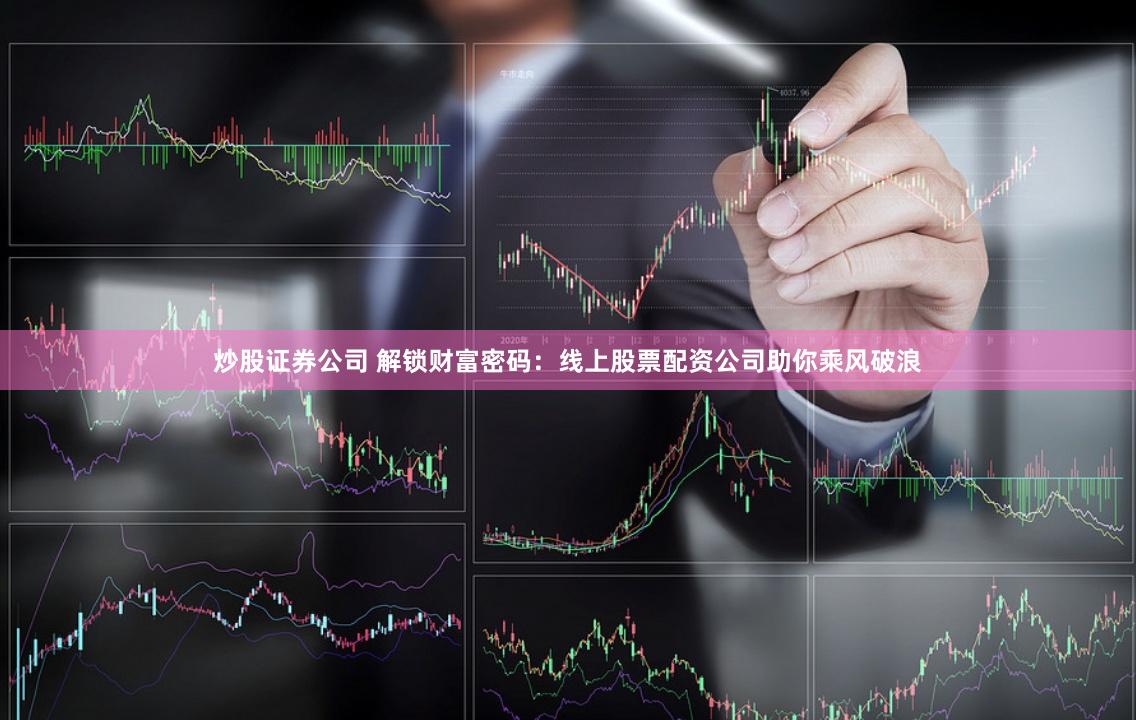 炒股证券公司 解锁财富密码：线上股票配资公司助你乘风破浪