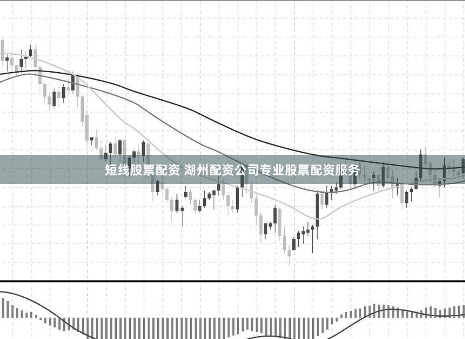 短线股票配资 湖州配资公司专业股票配资服务