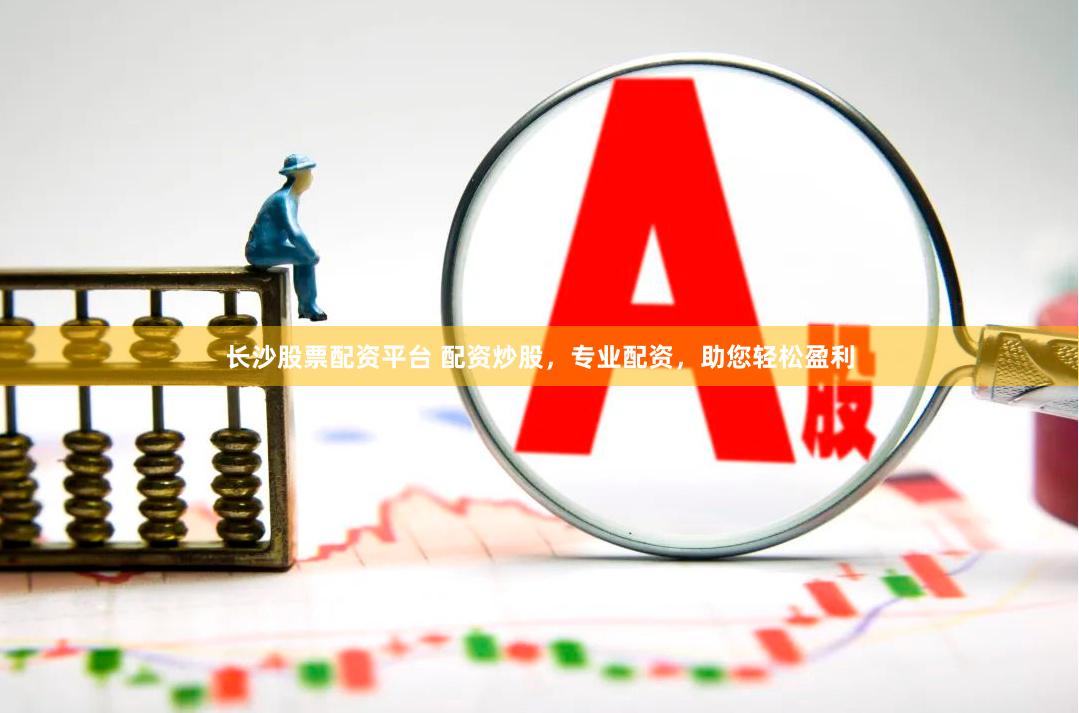 长沙股票配资平台 配资炒股，专业配资，助您轻松盈利