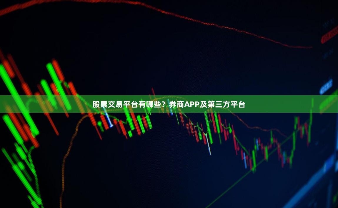 股票交易平台有哪些？券商APP及第三方平台