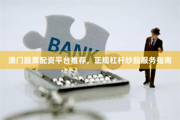 澳门股票配资平台推荐，正规杠杆炒股服务指南